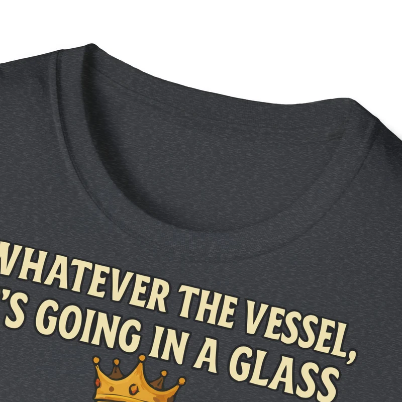 Unisex Softstyle T-Shirt - Whatever the Vessel, It's Going in a Glass